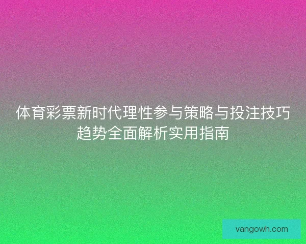 体育彩票新时代理性参与策略与投注技巧趋势全面解析实用指南