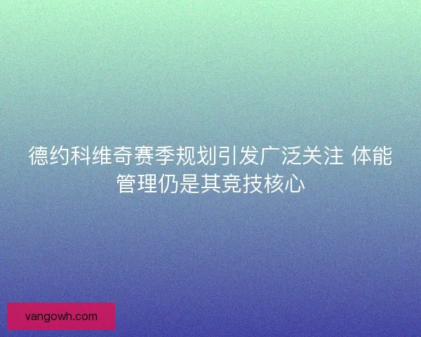 德约科维奇赛季规划引发广泛关注 体能管理仍是其竞技核心