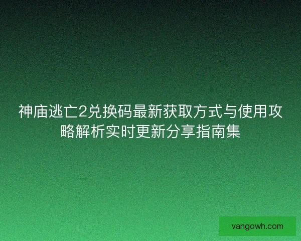 神庙逃亡2兑换码最新获取方式与使用攻略解析实时更新分享指南集